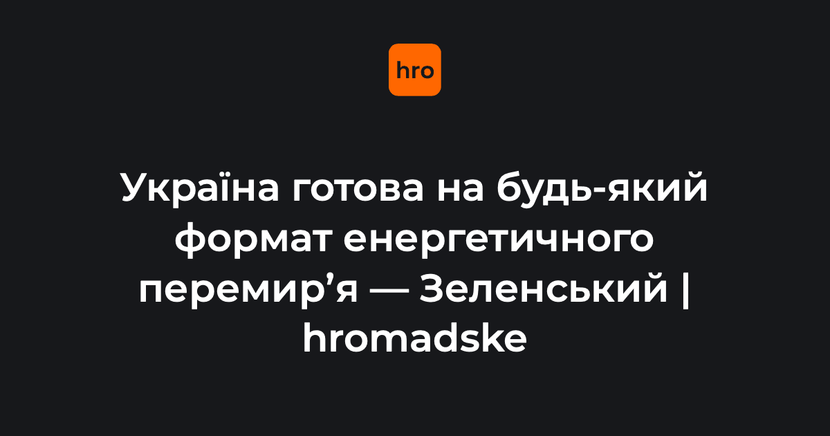 Україна готова на <i>будь</i>-який формат енергетичного перемирʼя — Зеленський