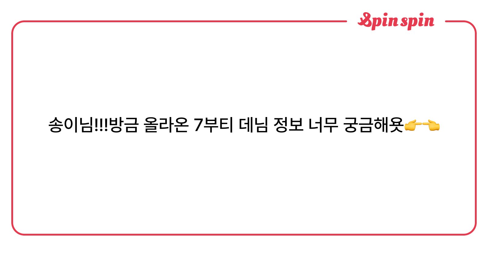 송이님!!!방금 올라온 7부티 데님 정보 너무 궁금해욧👉👈 | SpinSpin 리<i>퀘박스</i>