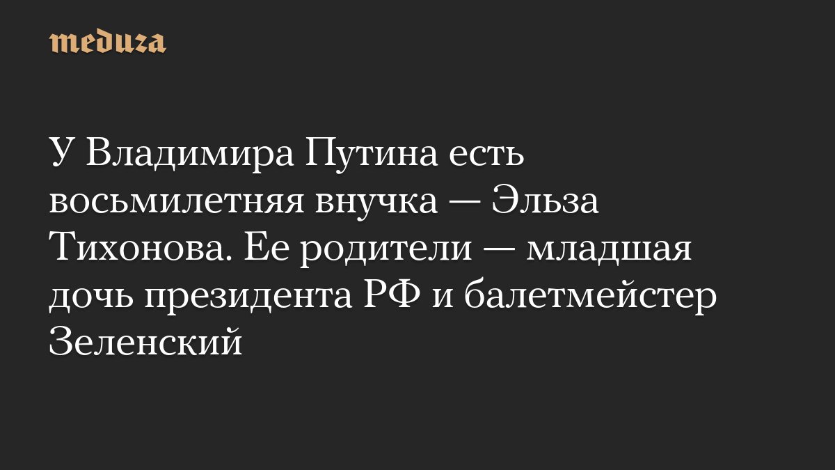 У Владимира <i>Путина</i> есть восьмилетняя внучка — Эльза Тихонова. Ее родители — младшая дочь президента...